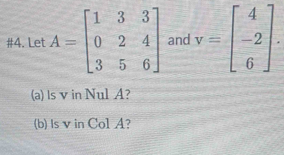 #4. Let and v=beginbmatrix 4 -2 6endbmatrix
(a) Is v in Nul A?
(b) Is v in Col A?