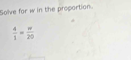 Solve for w in the proportion.
 4/1 = w/20 