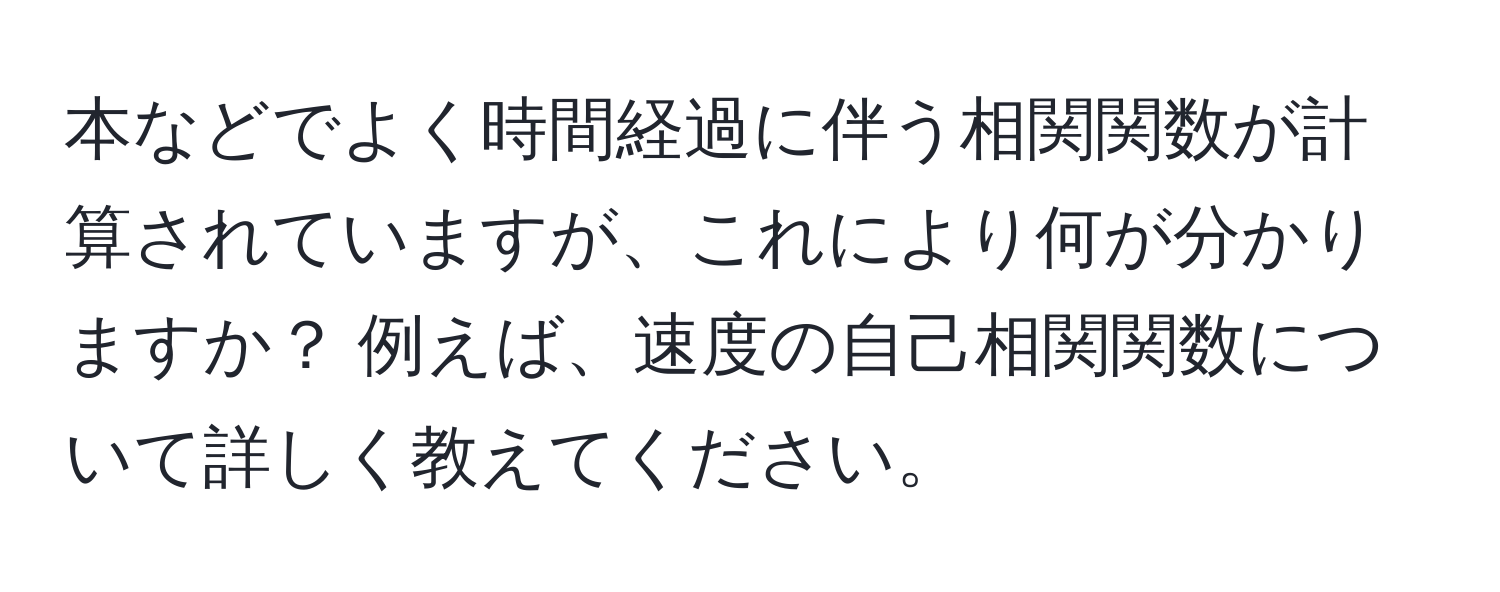 本などでよく時間経過に伴う相関関数が計算されていますが、これにより何が分かりますか？ 例えば、速度の自己相関関数について詳しく教えてください。