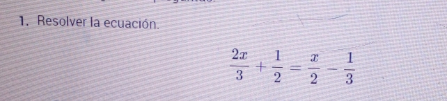 Resolver la ecuación.
 2x/3 + 1/2 = x/2 - 1/3 