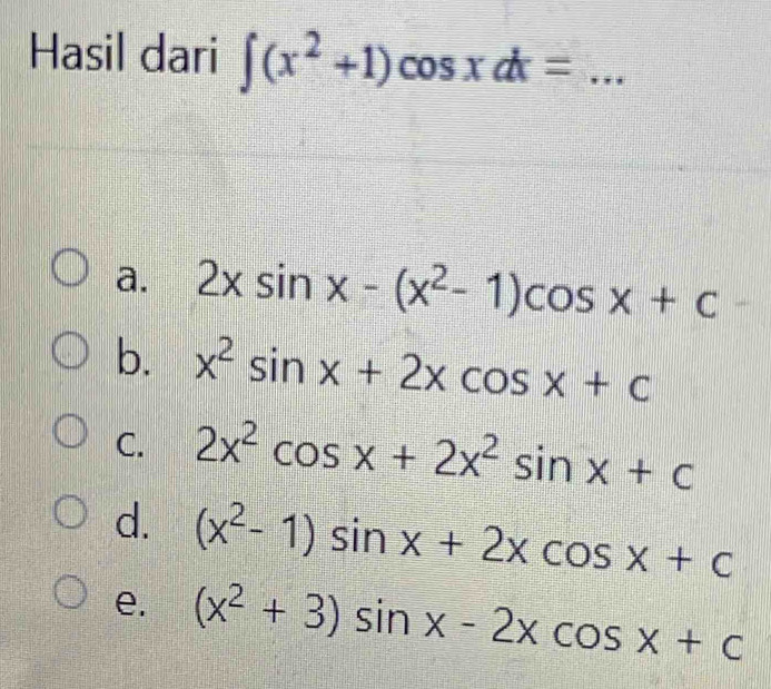 Hasil dari ∈t (x^2+1)cos xdx= _
a. 2xsin x-(x^2-1)cos x+c
b. x^2sin x+2xcos x+c
C. 2x^2cos x+2x^2sin x+c
d. (x^2-1)sin x+2xcos x+c
e. (x^2+3)sin x-2xcos x+c