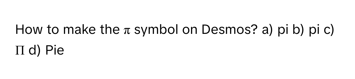 How to make the π symbol on Desmos? a) pi b) pi c) Π d) Pie