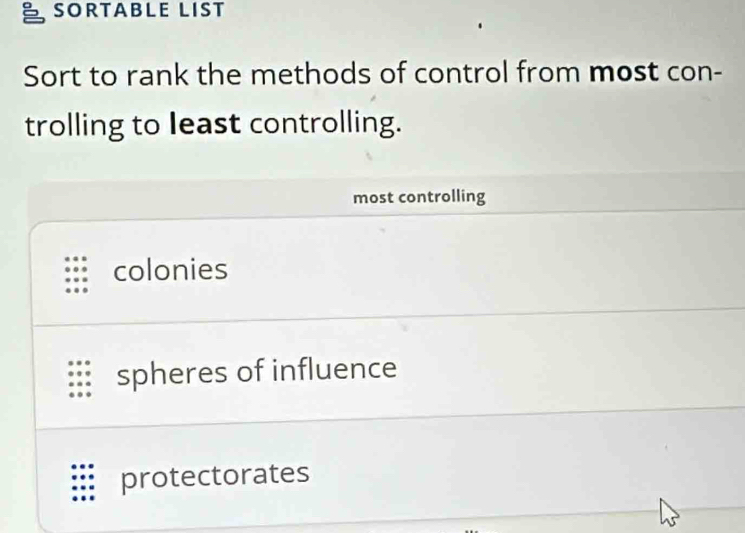 SORTABLE LIST
Sort to rank the methods of control from most con-
trolling to least controlling.
most controlling
colonies
spheres of influence
protectorates