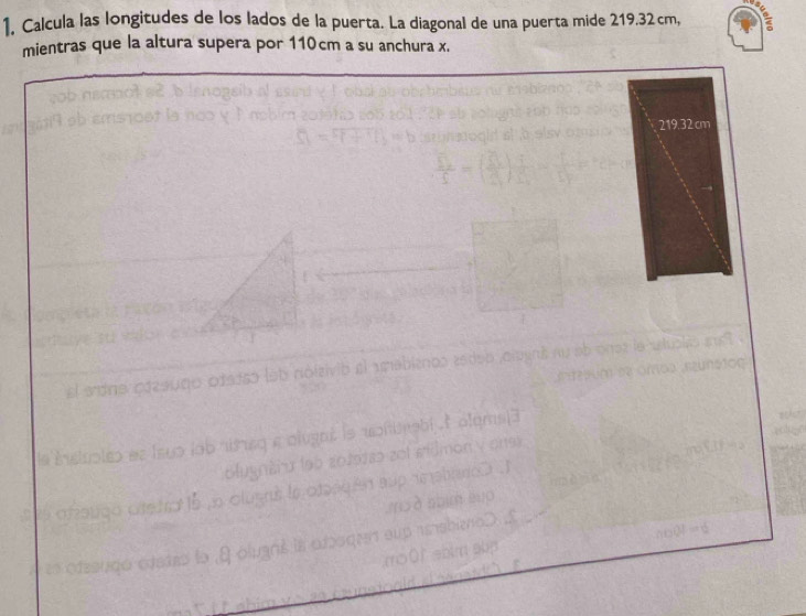 Calcula las longitudes de los lados de la puerta. La diagonal de una puerta mide 219.32cm, 
mientras que la altura supera por 110cm a su anchura x.
219.32cm
sp 
b ris q e olug 
Bluyntr u le p 
o Oluers lo o