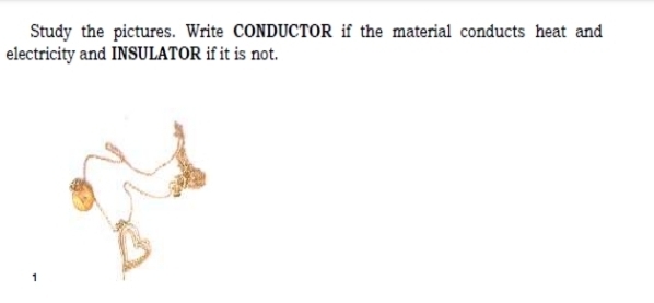 Study the pictures. Write CONDUCTOR if the material conducts heat and 
electricity and INSULATOR if it is not. 
1