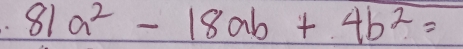 81a^2-18ab+4b^2=