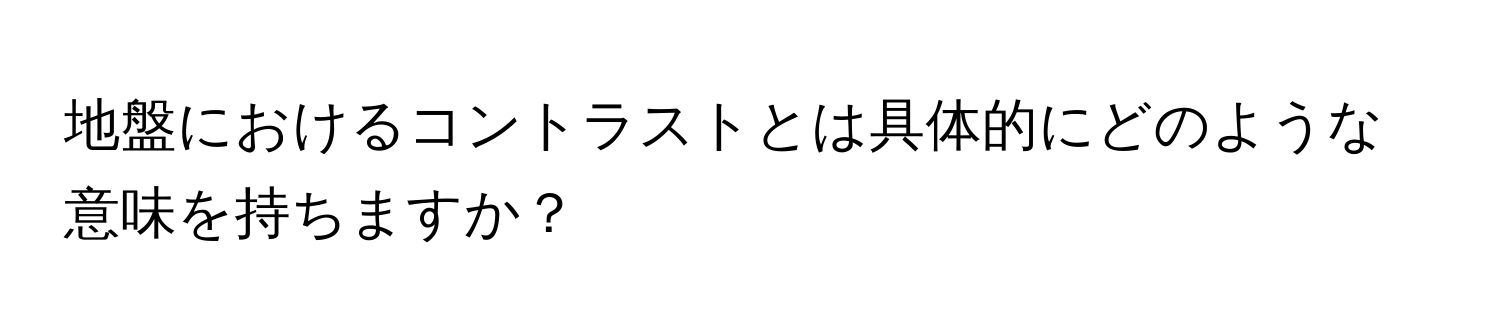 地盤におけるコントラストとは具体的にどのような意味を持ちますか？