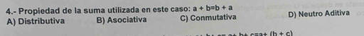 4.- Propiedad de la suma utilizada en este caso: a+b=b+a D) Neutro Aditiva
A) Distributiva B) Asociativa C) Conmutativa
(h+c)