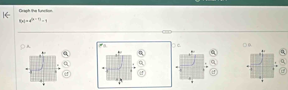 Graph the function.
f(x)=4^((x-1))-1
A. 
B. 
C. 
D. 
z 
z