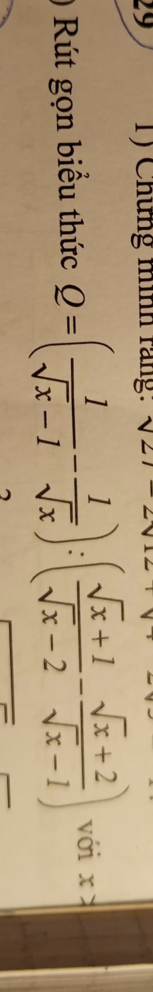 29 1) Chứng mình rang: sqrt(2)
Rút gọn biểu thức Q=( 1/sqrt(x)-1 - 1/sqrt(x) ):( (sqrt(x)+1)/sqrt(x)-2 - (sqrt(x)+2)/sqrt(x)-1 ) với x=