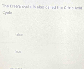 The Kreb's cycle is also called the Citric Acid
Cycle
False
True