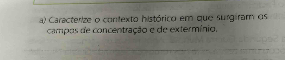 Caracterize o contexto histórico em que surgiram os 
campos de concentração e de extermínio.