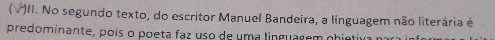 No segundo texto, do escritor Manuel Bandeira, a linguagem não literária é 
predominante, pois o poeta faz uso de uma linguagem obietiva r