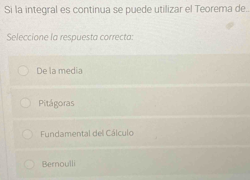 Si la integral es continua se puede utilizar el Teorema de
Seleccione la respuesta correcta:
De la media
Pitágoras
Fundamental del Cálculo
Bernoulli