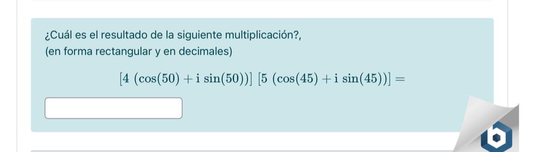 ¿Cuál es el resultado de la siguiente multiplicación?, 
(en forma rectangular y en decimales)
[4(cos (50)+isin (50))][5(cos (45)+isin (45))]=