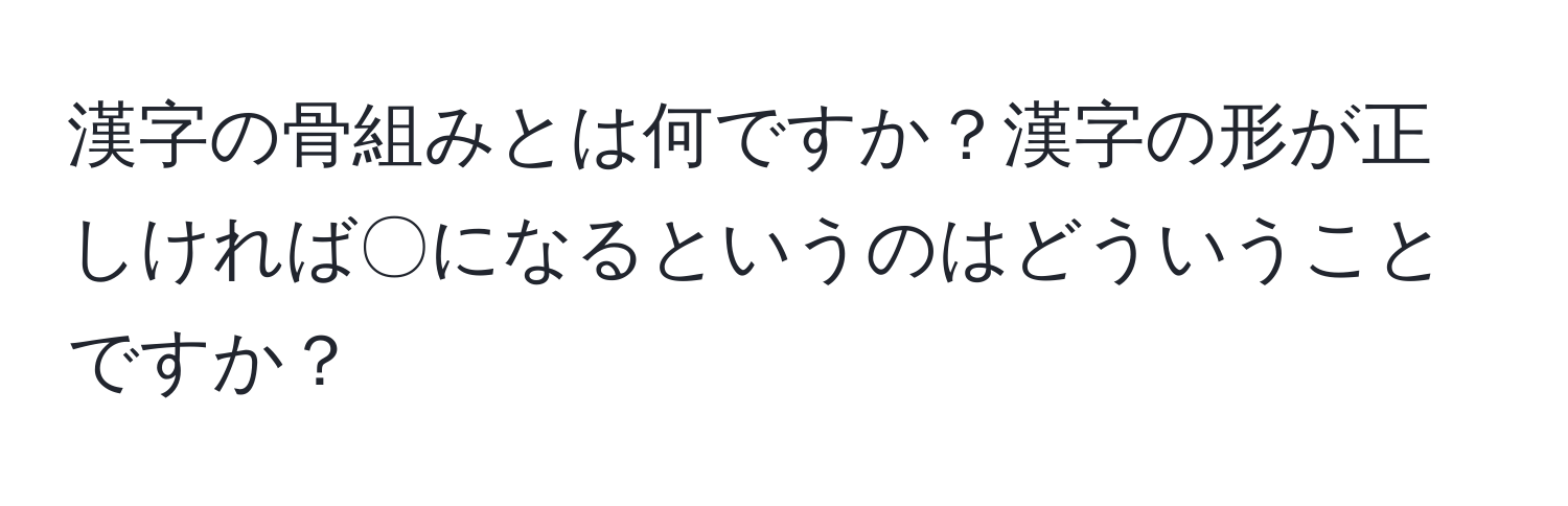 漢字の骨組みとは何ですか？漢字の形が正しければ〇になるというのはどういうことですか？