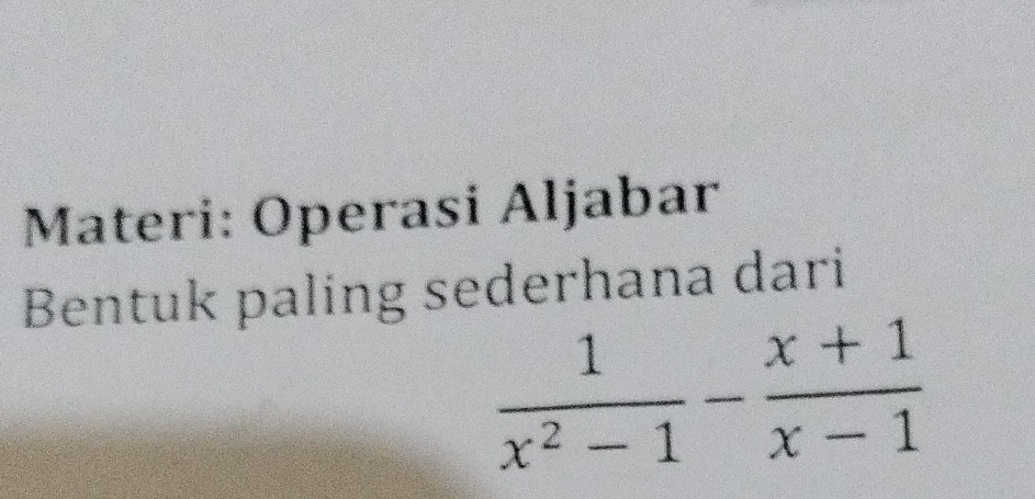 Materi: Operasi Aljabar 
Bentuk paling sederhana dari
 1/x^2-1 - (x+1)/x-1 