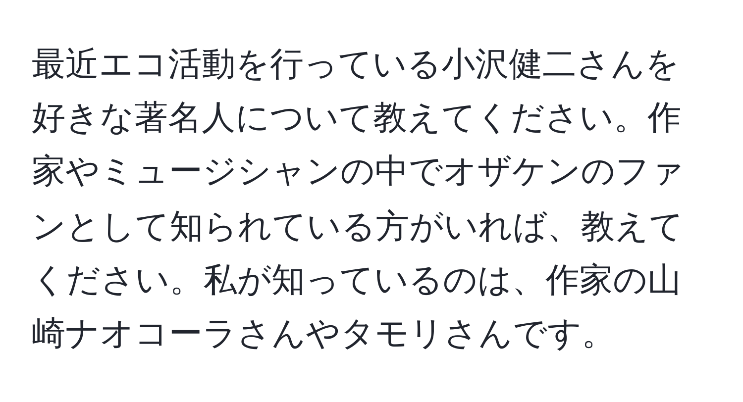 最近エコ活動を行っている小沢健二さんを好きな著名人について教えてください。作家やミュージシャンの中でオザケンのファンとして知られている方がいれば、教えてください。私が知っているのは、作家の山崎ナオコーラさんやタモリさんです。