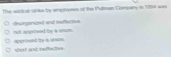 The walticat strike by employees of the Pullman Company in 1994 was
dsorganzed and ineflective
not apgroved by a umon.
approved by a union.
short and neffective