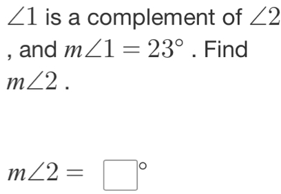 ∠ 1 is a complement of ∠ 2
, and m∠ 1=23°. Find
m∠ 2.
m∠ 2=□°