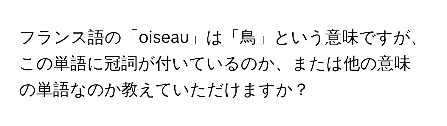 フランス語の「oiseau」は「鳥」という意味ですが、この単語に冠詞が付いているのか、または他の意味の単語なのか教えていただけますか？