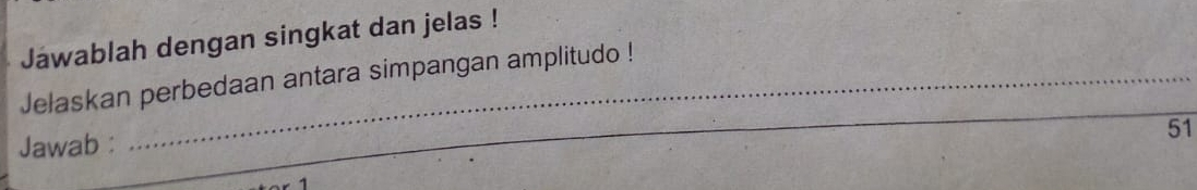Jawablah dengan singkat dan jelas ! 
Jelaskan perbedaan antara simpangan amplitudo ! 
_ 
Jawab : 
_ 
51