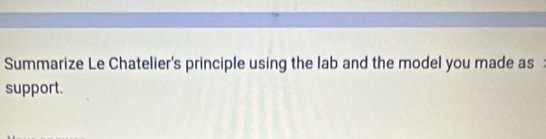 Summarize Le Chatelier's principle using the lab and the model you made as 
support.