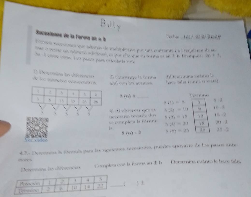 Sucesiones de la Forma an ± h 
Existen sucesiones que además de multiplicatse por una constante ( a ) requieren de su 
mar o restar un mmero adicional, es por ello que su forma es an à b. Eemplost 2n ± 3, 
Sn - 1 entre otras. Los pasos para calcularía 2013 
1 Determina las diferencias 2) Construye la forma 3)Determina cuánto le 
de los números consecutivo A(0) con los avances. have falta (suma o resta).
3(m)3 _Término
5(1)=5 3 5 2
` 5 5 5 5 4) Al observar que es 5(2)=10  0 
necesarío restarle dos 
se completa la fórm 5(3)=15 1 3 15 -2
5(4)=30 1 3 20 - 2
Ia. 25 2
s(n)=2 5(5)=25 25
47.- Determina la fórmula para las siguientes sucesiones, puedes apoyarte de los pasos ante- 
mores. 
Determina las diferencias Completa con la forma an ± b Determina cuánto le hace falta 
) ±