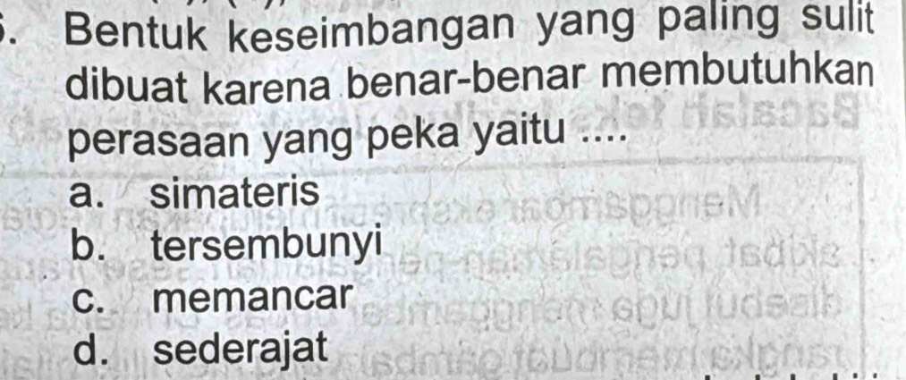 te
dibuat karena benar-benar membutuhkan
perasaan yang peka yaitu ....
a. simateris
b. tersembunyi
c. memancar
d. sederajat