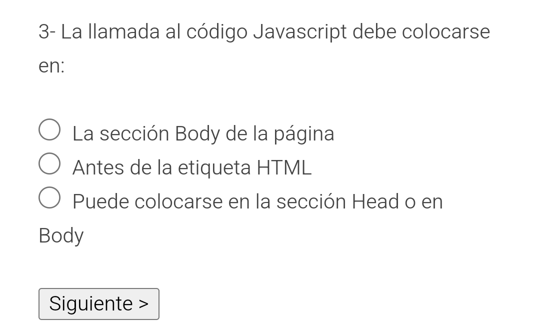 3- La llamada al código Javascript debe colocarse 
en: 
La sección Body de la página 
Antes de la etiqueta HTML 
Puede colocarse en la sección Head o en 
Body 
Siguiente >