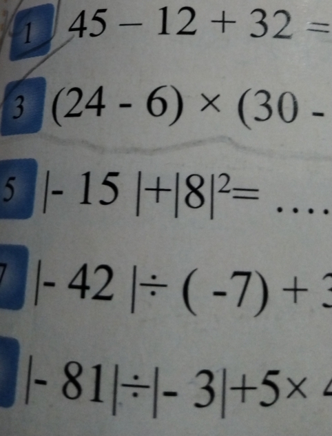 1 45-12+32=
3 (24-6)* (30-
5 |-15|+|8|^2= ...
|-42|/ (-7)+3
|-81|/ |-3|+5*