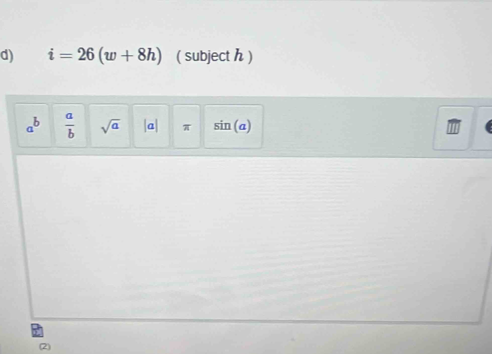 i=26(w+8h) ( subject h )
a^b  a/b  sqrt(a) |a| π sin (a)
2