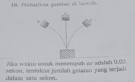 Perhatikan gambar di bawah. 
Jika waktu untuk menempuh ac adalah 0,02
sekon, tentukan jumlah getaran yang terjadi 
dalam satu sekon.