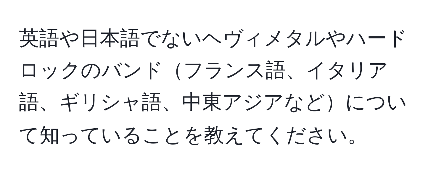 英語や日本語でないヘヴィメタルやハードロックのバンドフランス語、イタリア語、ギリシャ語、中東アジアなどについて知っていることを教えてください。