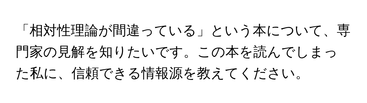 「相対性理論が間違っている」という本について、専門家の見解を知りたいです。この本を読んでしまった私に、信頼できる情報源を教えてください。