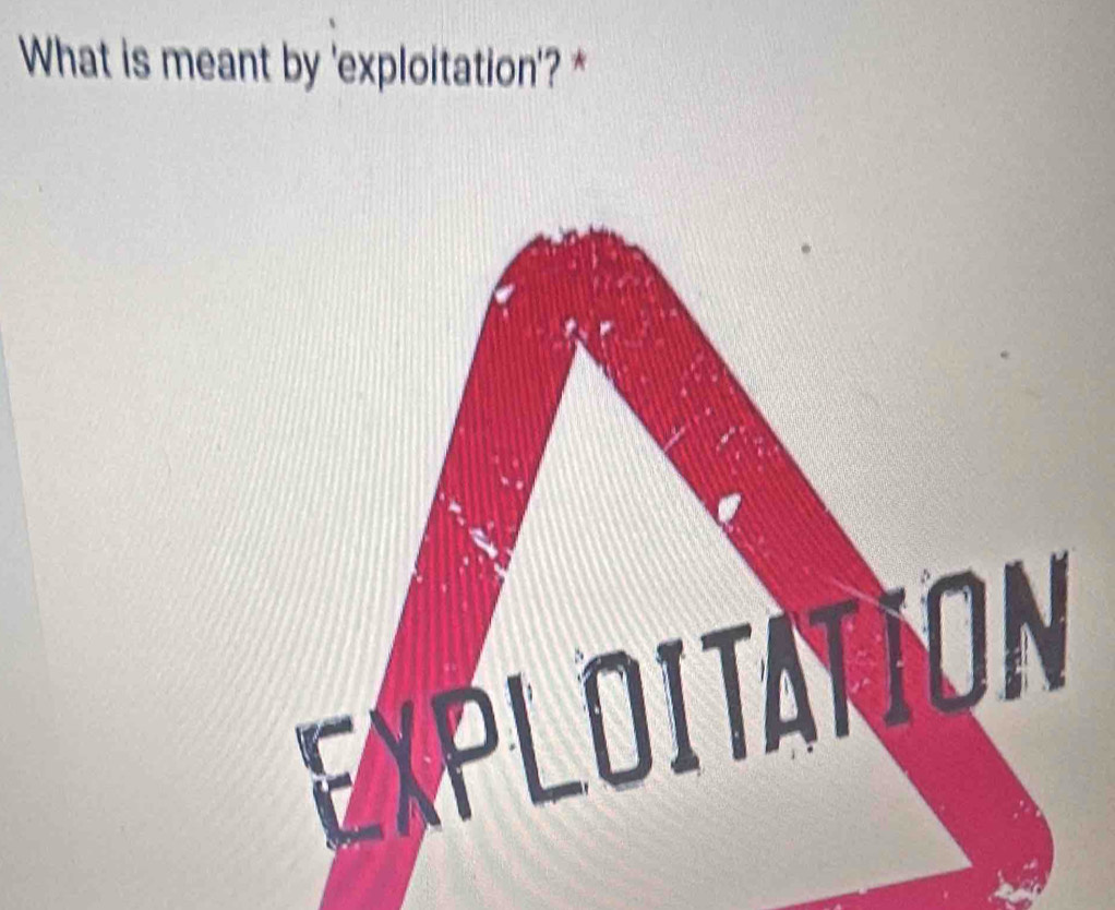 What is meant by 'exploitation'? *