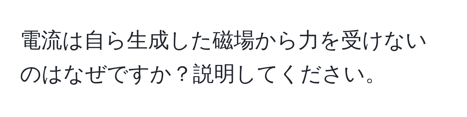 電流は自ら生成した磁場から力を受けないのはなぜですか？説明してください。