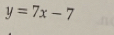 y=7x-7