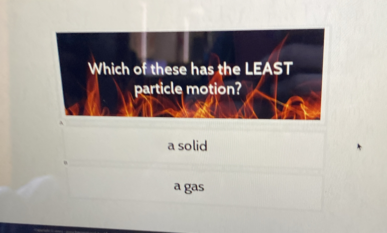 a solid
B
a gas