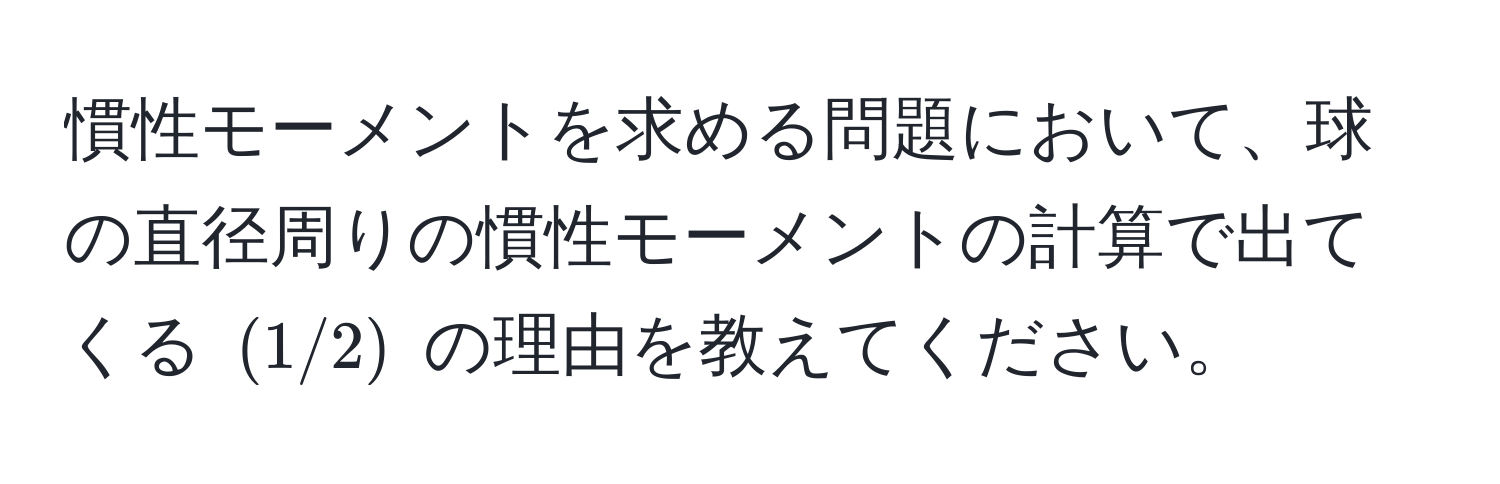 慣性モーメントを求める問題において、球の直径周りの慣性モーメントの計算で出てくる $(1/2)$ の理由を教えてください。