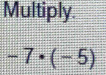 Multiply.
-7· (-5)