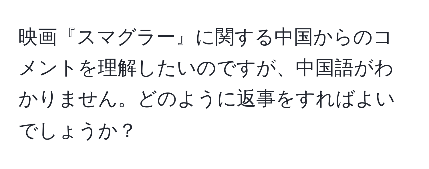 映画『スマグラー』に関する中国からのコメントを理解したいのですが、中国語がわかりません。どのように返事をすればよいでしょうか？