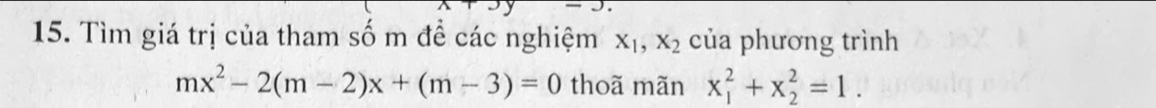 Tìm giá trị của tham số m đề các nghiệm X_1, X_2 của phương trình
mx^2-2(m-2)x+(m-3)=0 thoã mãn x_1^2+x_2^2=1.