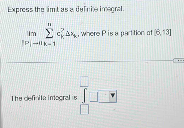 Express the limit as a definite integral.
limlimits _||P|to 0sumlimits _(k=1)^nc_k^(2△ x_k) , where P is a partition of [6,13].8 
The definite integral is