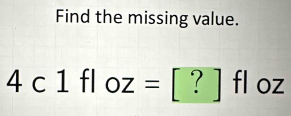 Find the missing value.
4c1 f oz=[?]floz