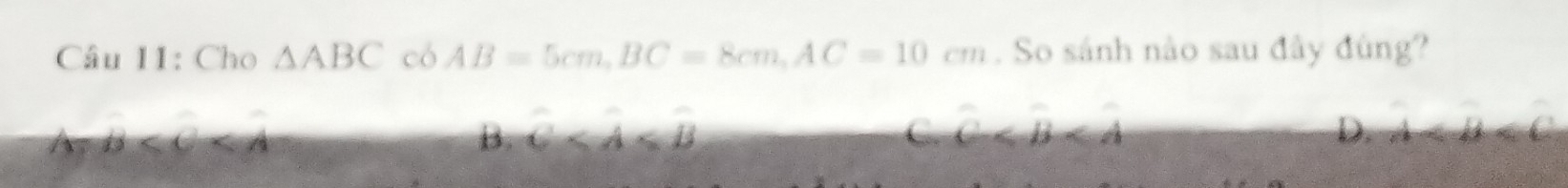 Cho △ ABCcbAB=5cm, BC=8cm, AC=10cm. So sánh nào sau đây đùng?
B
B. vector C C. vector C D. A