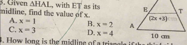 Given △ HAL , with ET as its
midline, find the value of x.
A. x=1 B. x=2
C. x=3
D. x=4
4. How long is the  m id  ine of a  tri