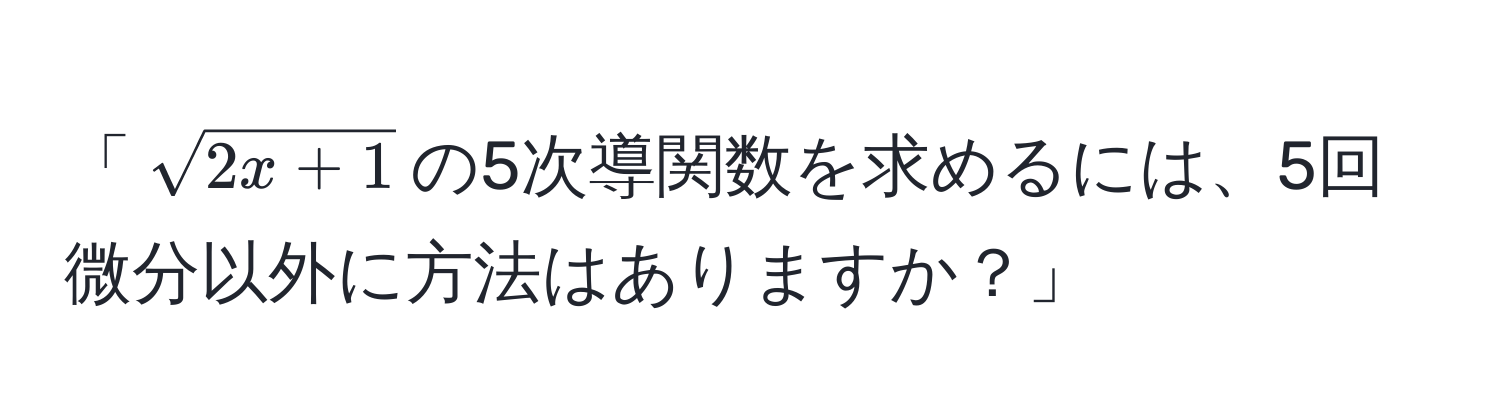 「(sqrt(2x + 1))の5次導関数を求めるには、5回微分以外に方法はありますか？」