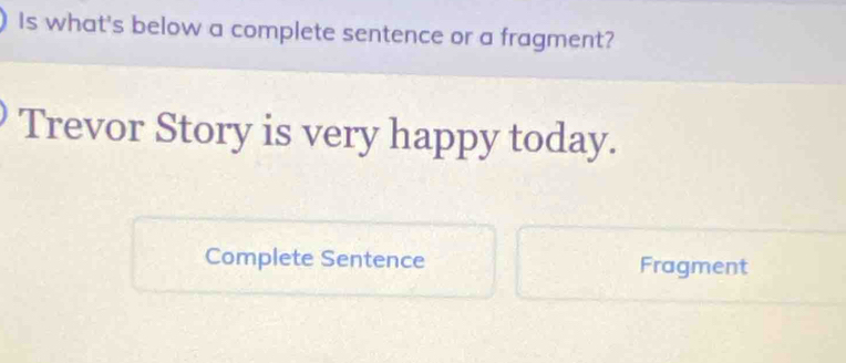 Is what's below a complete sentence or a fragment?
Trevor Story is very happy today.
Complete Sentence Fragment