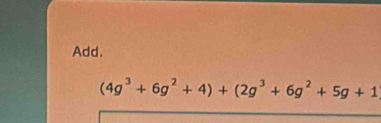 Add.
(4g^3+6g^2+4)+(2g^3+6g^2+5g+1